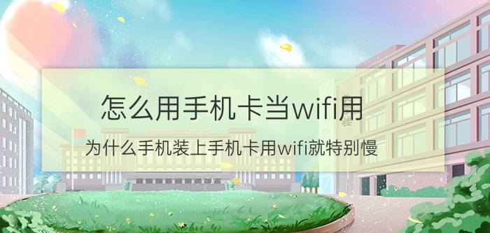 怎么用手机卡当wifi用 为什么手机装上手机卡用wifi就特别慢？